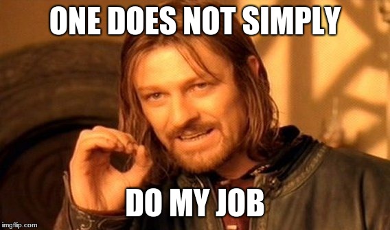 One Does Not Simply Meme | ONE DOES NOT SIMPLY DO MY JOB | image tagged in memes,one does not simply | made w/ Imgflip meme maker