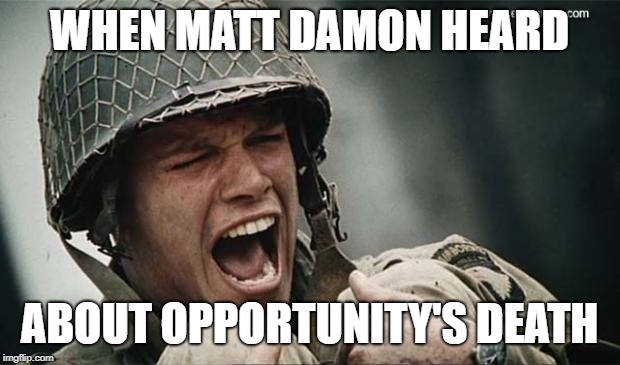 Matt Damon Opportunity | WHEN MATT DAMON HEARD; ABOUT OPPORTUNITY'S DEATH | image tagged in matt damon crying,opportunity | made w/ Imgflip meme maker