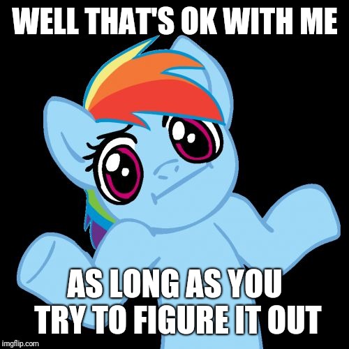 Pony Shrugs Meme | WELL THAT'S OK WITH ME AS LONG AS YOU TRY TO FIGURE IT OUT | image tagged in memes,pony shrugs | made w/ Imgflip meme maker