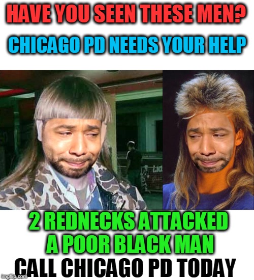 jussie Mullet | HAVE YOU SEEN THESE MEN? CHICAGO PD NEEDS YOUR HELP; 2 REDNECKS ATTACKED A POOR BLACK MAN; CALL CHICAGO PD TODAY | image tagged in liar,racist,mullet,jussie smollett | made w/ Imgflip meme maker