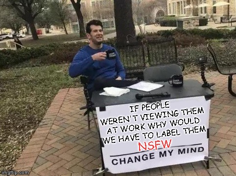 Change My Mind Meme | IF PEOPLE WEREN'T VIEWING THEM AT WORK WHY WOULD WE HAVE TO LABEL THEM NSFW | image tagged in change my mind | made w/ Imgflip meme maker