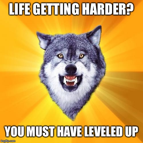 Courage Wolf |  LIFE GETTING HARDER? YOU MUST HAVE LEVELED UP | image tagged in memes,courage wolf | made w/ Imgflip meme maker