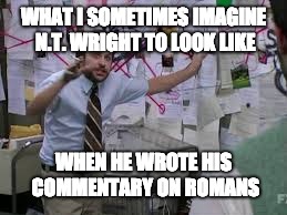 conspiracy theory | WHAT I SOMETIMES IMAGINE N.T. WRIGHT TO LOOK LIKE; WHEN HE WROTE HIS COMMENTARY ON ROMANS | image tagged in conspiracy theory | made w/ Imgflip meme maker