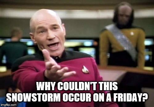 Picard Wtf Meme | WHY COULDN'T THIS SNOWSTORM OCCUR ON A FRIDAY? | image tagged in memes,picard wtf | made w/ Imgflip meme maker