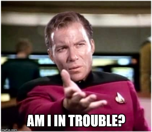 Kirky Star Trek | AM I IN TROUBLE? | image tagged in kirky star trek | made w/ Imgflip meme maker