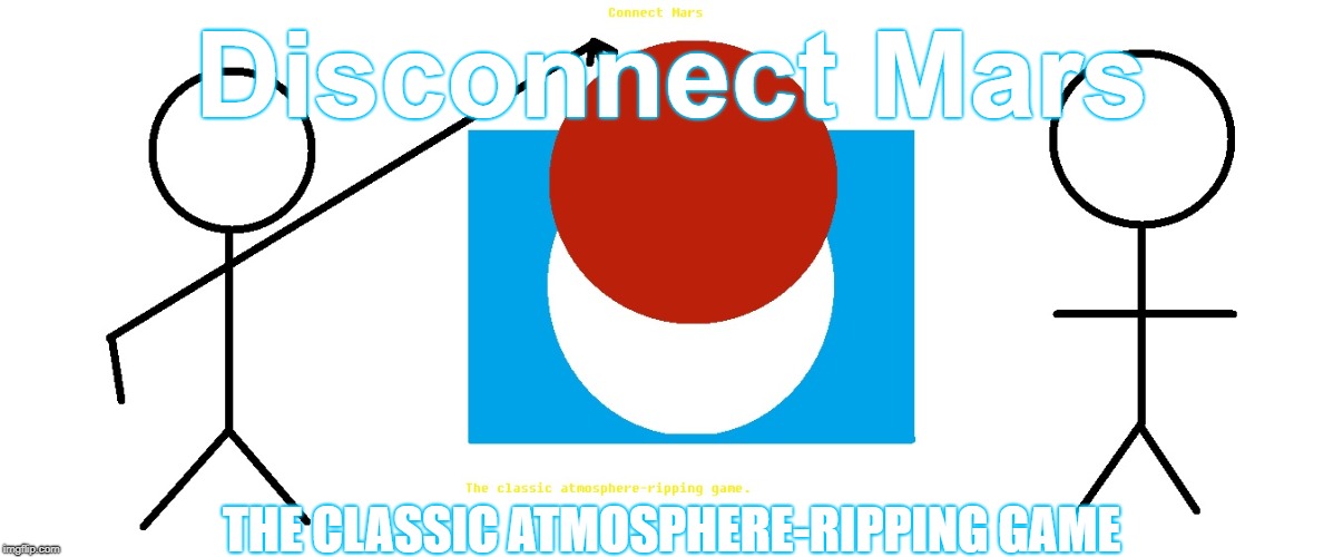 Disconnect Mars; THE CLASSIC ATMOSPHERE-RIPPING GAME | image tagged in disconnect mars | made w/ Imgflip meme maker