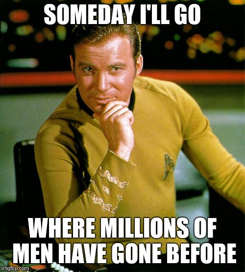 captain kirk | SOMEDAY I'LL GO WHERE MILLIONS OF MEN HAVE GONE BEFORE | image tagged in captain kirk | made w/ Imgflip meme maker