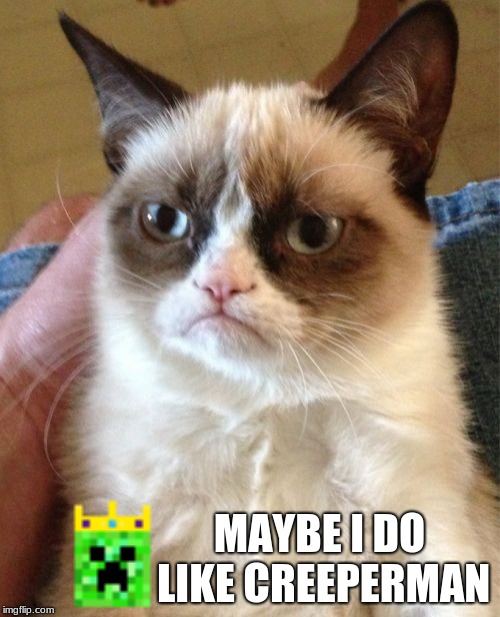 Grumpy Cat Meme | MAYBE I DO LIKE CREEPERMAN | image tagged in memes,grumpy cat | made w/ Imgflip meme maker