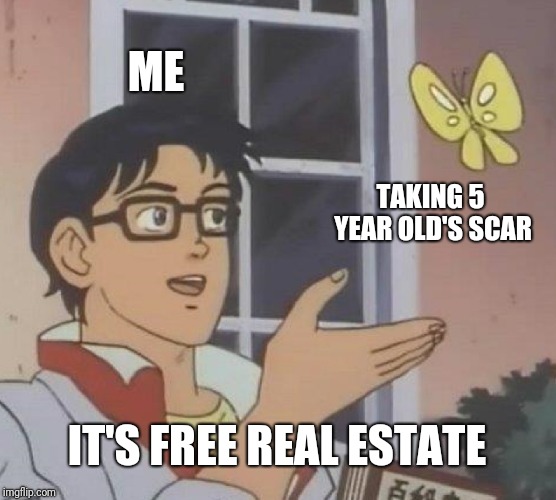 Is This A Pigeon Meme | ME; TAKING 5 YEAR OLD'S SCAR; IT'S FREE REAL ESTATE | image tagged in memes,is this a pigeon | made w/ Imgflip meme maker