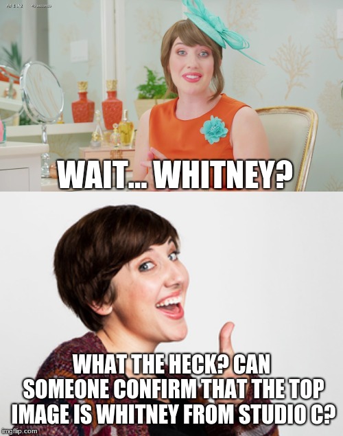 I just saw this ad I was like "Whitney?? HUH" | WAIT... WHITNEY? WHAT THE HECK? CAN SOMEONE CONFIRM THAT THE TOP IMAGE IS WHITNEY FROM STUDIO C? | image tagged in memes,whitney,studio c | made w/ Imgflip meme maker