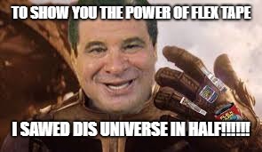 Phil Swift Flex Gauntlet | TO SHOW YOU THE POWER OF FLEX TAPE; I SAWED DIS UNIVERSE IN HALF!!!!!! | image tagged in phil swift flex gauntlet | made w/ Imgflip meme maker