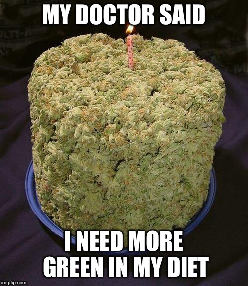 Weed Cake | MY DOCTOR SAID; I NEED MORE GREEN IN MY DIET | image tagged in weed cake | made w/ Imgflip meme maker