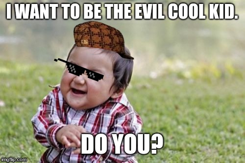 Evil Toddler Meme | I WANT TO BE THE EVIL COOL KID. DO YOU? | image tagged in memes,evil toddler | made w/ Imgflip meme maker