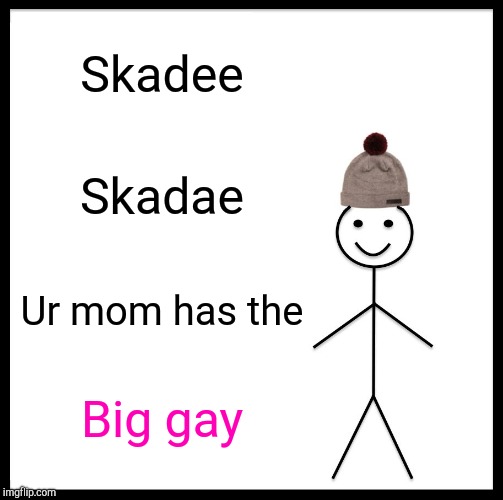 Be Like Bill Meme | Skadee; Skadae; Ur mom has the; Big gay | image tagged in memes,be like bill | made w/ Imgflip meme maker