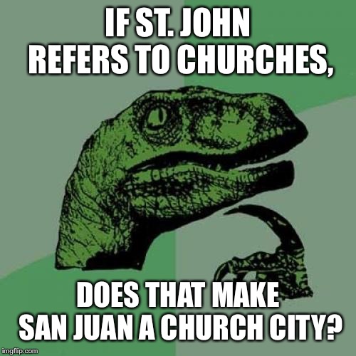 Philosoraptor | IF ST. JOHN REFERS TO CHURCHES, DOES THAT MAKE SAN JUAN A CHURCH CITY? | image tagged in memes,philosoraptor | made w/ Imgflip meme maker