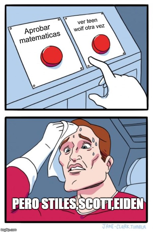 Two Buttons | ver teen wolf otra vez; Aprobar matematicas; PERO STILES,SCOTT,EIDEN | image tagged in memes,two buttons | made w/ Imgflip meme maker
