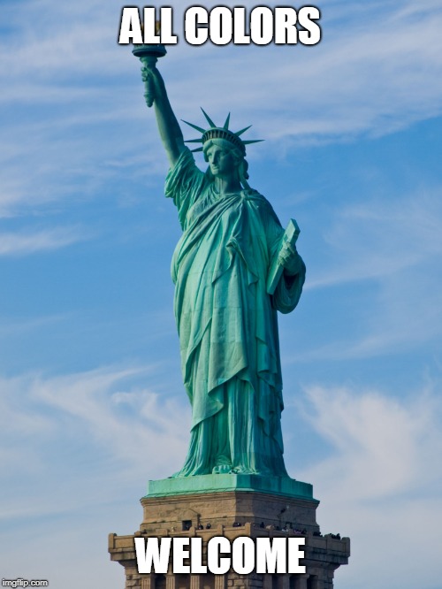 statue of liberty | ALL COLORS WELCOME | image tagged in statue of liberty | made w/ Imgflip meme maker