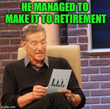 Maury Lie Detector Meme | HE MANAGED TO MAKE IT TO RETIREMENT | image tagged in memes,maury lie detector | made w/ Imgflip meme maker