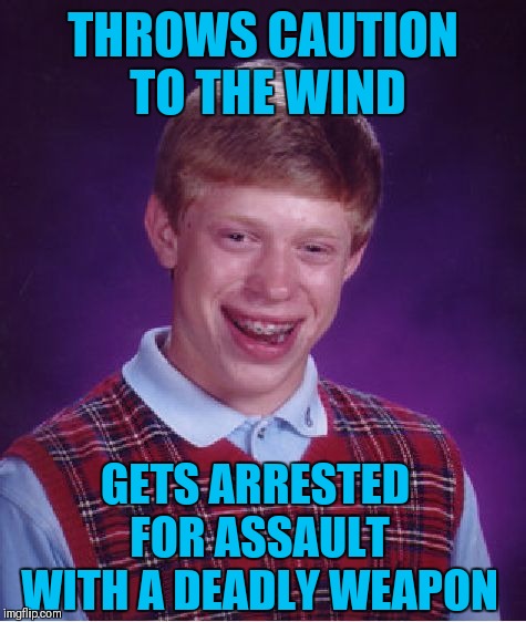 Poor brian can't throw anything | THROWS CAUTION TO THE WIND; GETS ARRESTED FOR ASSAULT WITH A DEADLY WEAPON | image tagged in memes,bad luck brian,funny,assault weapons,jail,police | made w/ Imgflip meme maker