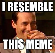 madmen | I RESEMBLE THIS MEME | image tagged in madmen | made w/ Imgflip meme maker