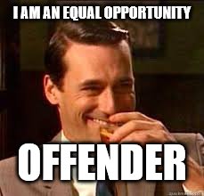 madmen | I AM AN EQUAL OPPORTUNITY OFFENDER | image tagged in madmen | made w/ Imgflip meme maker