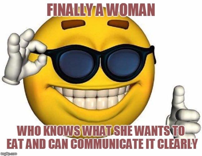 Thumbs Up Emoji | FINALLY A WOMAN WHO KNOWS WHAT SHE WANTS TO EAT AND CAN COMMUNICATE IT CLEARLY | image tagged in thumbs up emoji | made w/ Imgflip meme maker