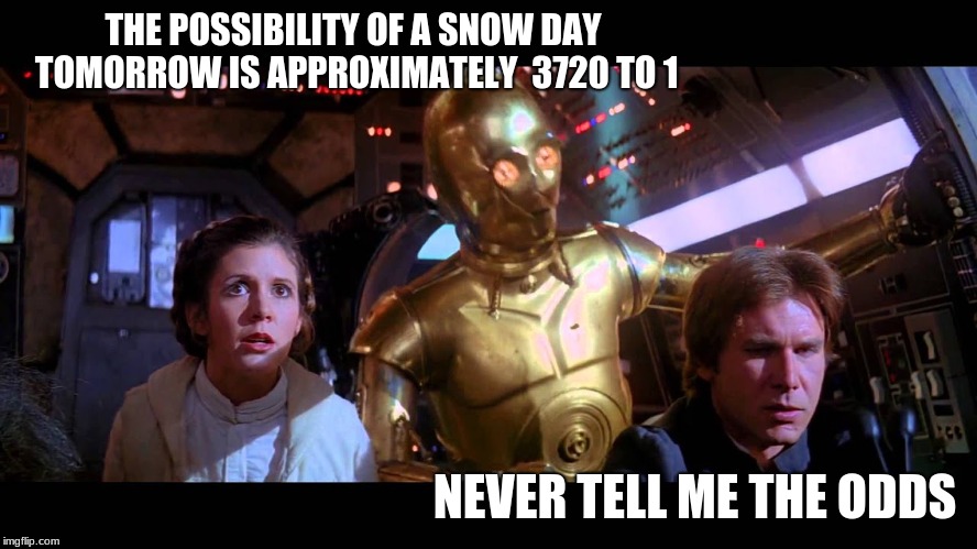The odds of Snow day | THE POSSIBILITY OF A SNOW DAY TOMORROW IS APPROXIMATELY  3720 TO 1; NEVER TELL ME THE ODDS | image tagged in c3po,han solo,snow day,star wars,memes,muu | made w/ Imgflip meme maker