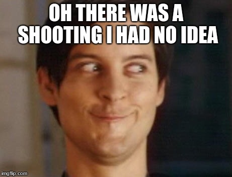 Spiderman Peter Parker Meme | OH THERE WAS A SHOOTING
I HAD NO IDEA | image tagged in memes,spiderman peter parker | made w/ Imgflip meme maker