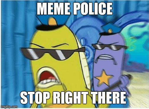 Spongebob Police | MEME POLICE; STOP RIGHT THERE | image tagged in spongebob police | made w/ Imgflip meme maker