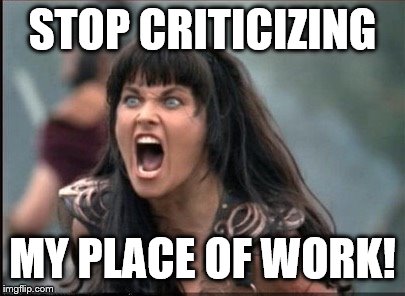Screaming Woman | STOP CRITICIZING MY PLACE OF WORK! | image tagged in screaming woman | made w/ Imgflip meme maker