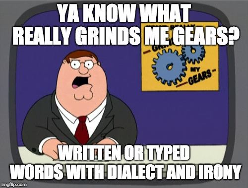 Peter Griffin News | YA KNOW WHAT REALLY GRINDS ME GEARS? WRITTEN OR TYPED WORDS WITH DIALECT AND IRONY | image tagged in memes,peter griffin news | made w/ Imgflip meme maker