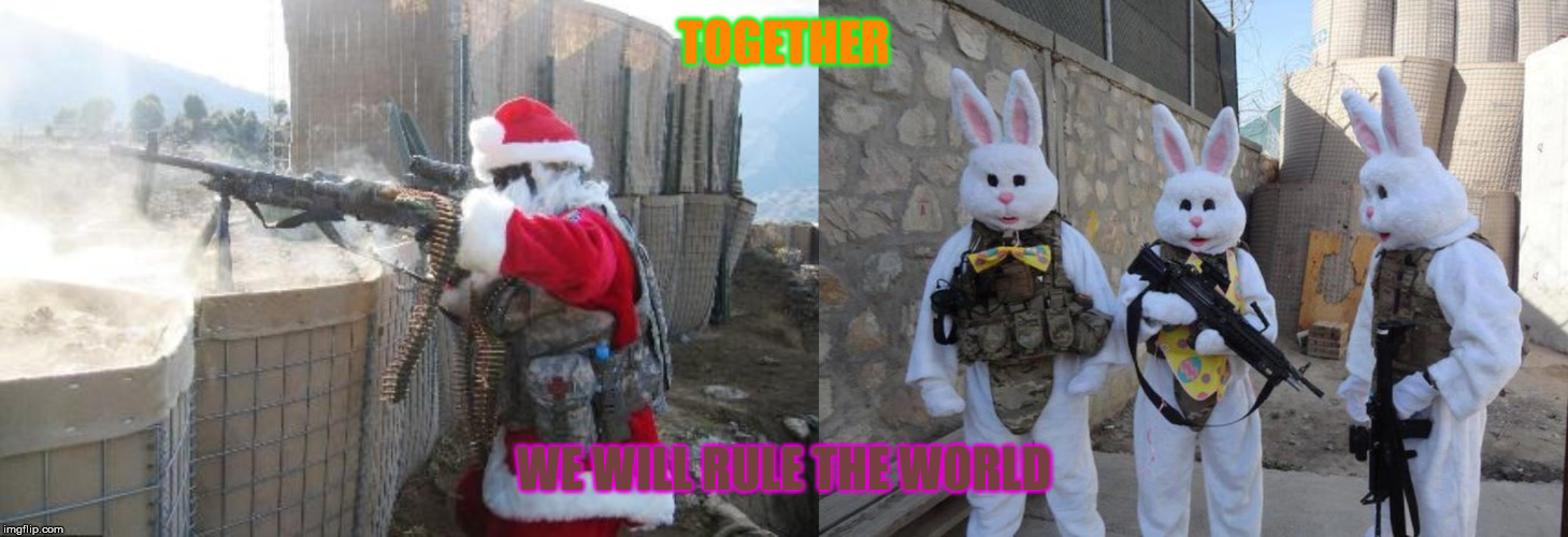 Happy Holidays | TOGETHER; WE WILL RULE THE WORLD | image tagged in memes,hohoho,easter bunny tatical | made w/ Imgflip meme maker