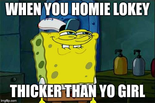 Don't You Squidward Meme | WHEN YOU HOMIE LOKEY; THICKER THAN YO GIRL | image tagged in memes,dont you squidward | made w/ Imgflip meme maker
