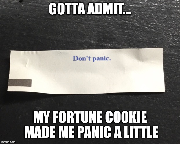 Don’t panic fortune cookie | GOTTA ADMIT... MY FORTUNE COOKIE MADE ME PANIC A LITTLE | image tagged in fortune cookie,panic | made w/ Imgflip meme maker