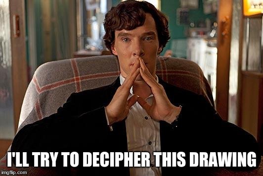 sherlock | I'LL TRY TO DECIPHER THIS DRAWING | image tagged in sherlock | made w/ Imgflip meme maker