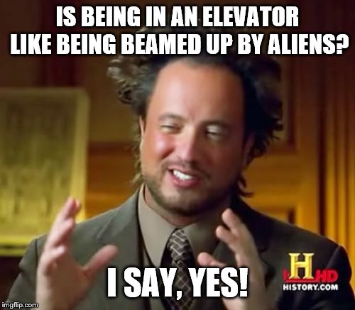 Ancient Aliens | IS BEING IN AN ELEVATOR LIKE BEING BEAMED UP BY ALIENS? I SAY, YES! | image tagged in memes,ancient aliens,giorgio tsoukalos,wisdom | made w/ Imgflip meme maker