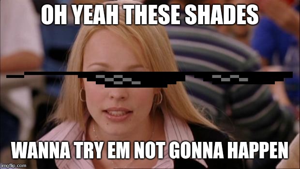 Its Not Going To Happen Meme | OH YEAH THESE SHADES; WANNA TRY EM NOT GONNA HAPPEN | image tagged in memes,its not going to happen | made w/ Imgflip meme maker