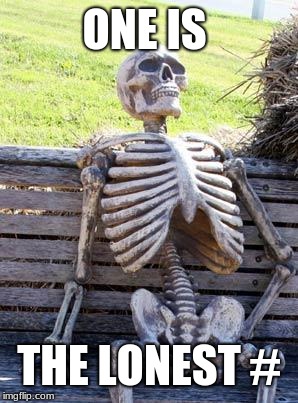 Waiting Skeleton | ONE IS; THE LONEST # | image tagged in memes,waiting skeleton | made w/ Imgflip meme maker