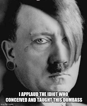 Emo Hitler | I APPLAUD THE IDIOT WHO CONCEIVED AND TAUGHT THIS DUMBASS | image tagged in emo hitler | made w/ Imgflip meme maker