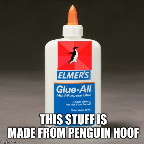 elmers glue | THIS STUFF IS MADE FROM PENGUIN HOOF | image tagged in elmers glue | made w/ Imgflip meme maker