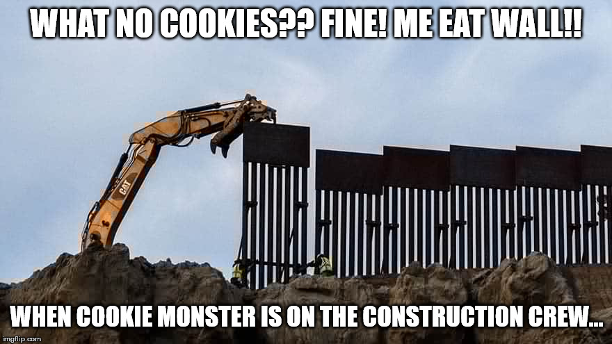 Feed Me Wall! Wraarrr! | WHAT NO COOKIES?? FINE! ME EAT WALL!! WHEN COOKIE MONSTER IS ON THE CONSTRUCTION CREW... | image tagged in walleater,build the wall,cookie monster,construction,trump wall | made w/ Imgflip meme maker