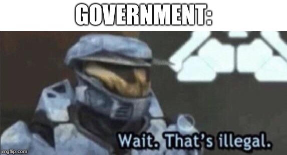 Wait that’s illegal | GOVERNMENT: | image tagged in wait thats illegal | made w/ Imgflip meme maker