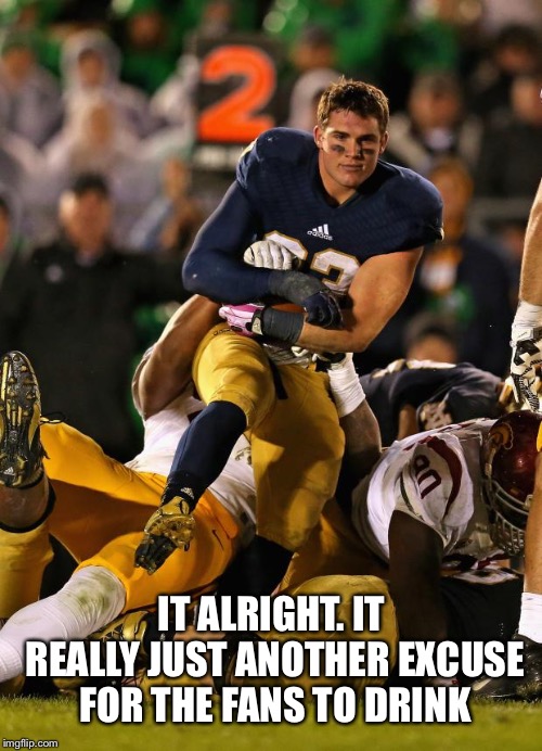 Photogenic College Football Player Meme | IT ALRIGHT. IT REALLY JUST ANOTHER EXCUSE FOR THE FANS TO DRINK | image tagged in memes,photogenic college football player | made w/ Imgflip meme maker