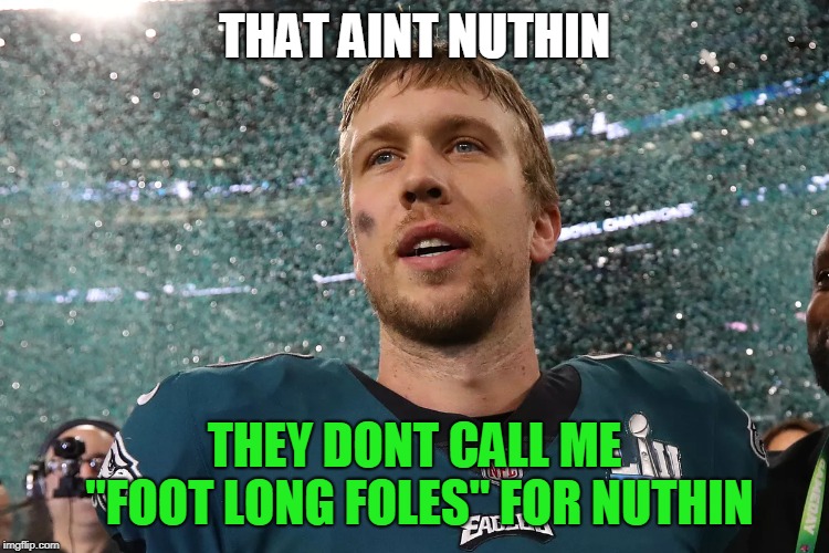 Nick Foles, Superbowl MVP | THAT AINT NUTHIN THEY DONT CALL ME "FOOT LONG FOLES" FOR NUTHIN | image tagged in nick foles superbowl mvp | made w/ Imgflip meme maker