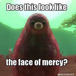 Meme | image tagged in funny,memes,tthe face of mercy,spore | made w/ Imgflip meme maker