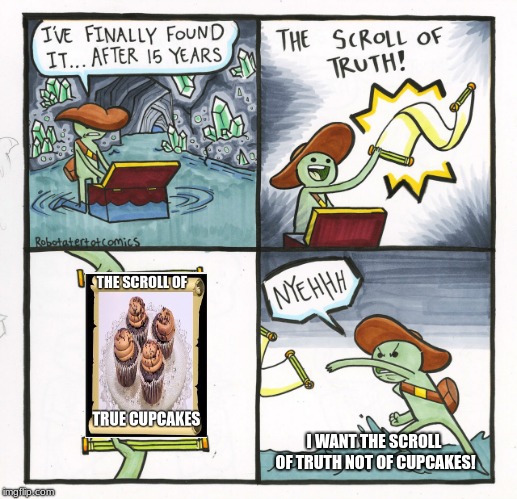 The Scroll Of Truth | I WANT THE SCROLL OF TRUTH NOT OF CUPCAKES! | image tagged in memes,the scroll of truth | made w/ Imgflip meme maker