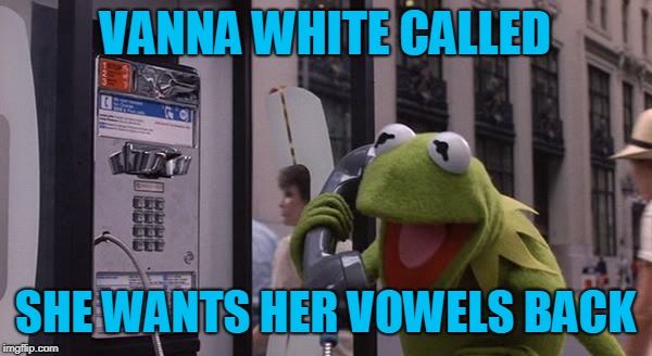 Kermit Phone | VANNA WHITE CALLED SHE WANTS HER VOWELS BACK | image tagged in kermit phone | made w/ Imgflip meme maker