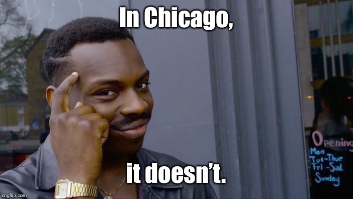 Roll Safe Think About It Meme | In Chicago, it doesn’t. | image tagged in memes,roll safe think about it | made w/ Imgflip meme maker