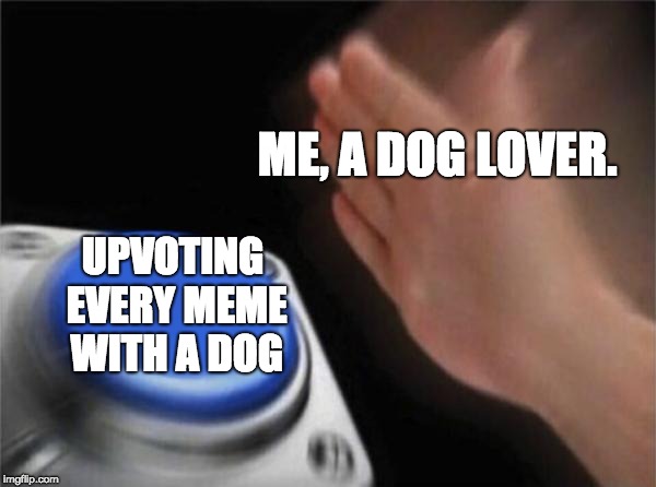 Blank Nut Button Meme | ME, A DOG LOVER. UPVOTING EVERY MEME WITH A DOG | image tagged in memes,blank nut button | made w/ Imgflip meme maker