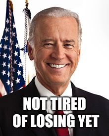 Joe Biden Meme | NOT TIRED OF LOSING YET | image tagged in memes,joe biden | made w/ Imgflip meme maker